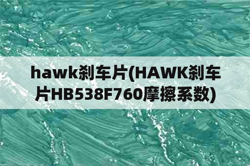 hawk刹车片(HAWK刹车片HB538F760摩擦系数)