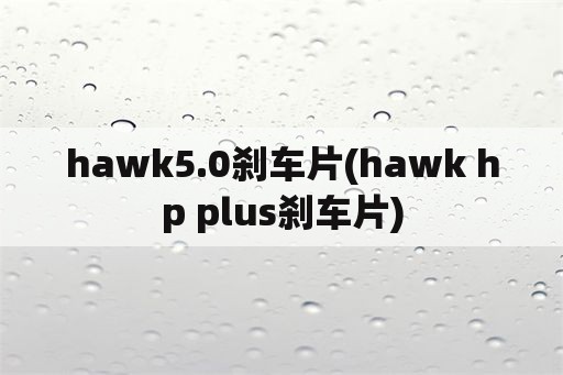 hawk5.0刹车片(hawk hp plus刹车片)