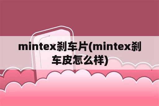 mintex刹车片(mintex刹车皮怎么样)