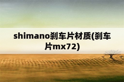 shimano刹车片材质(刹车片mx72)