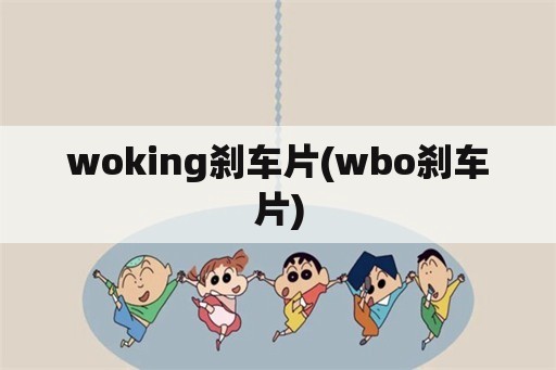 woking刹车片(wbo刹车片)