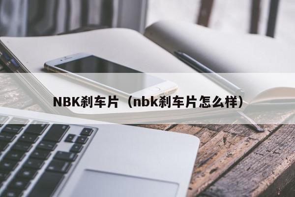 NBK刹车片（nbk刹车片怎么样）